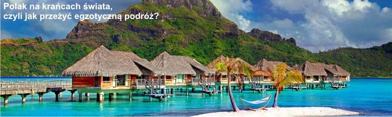 Polak na krańcach świata czyli jak przeżyć egzotyczną podróż